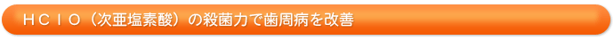 ＨＣｌＯ（次亜塩素酸）の殺菌力で歯周病を改善