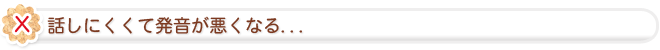 話しにくくて発音が悪くなる...