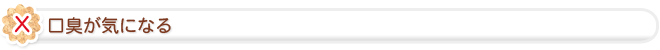 口臭が気になる